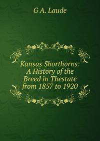 Kansas Shorthorns: A History of the Breed in Thestate from 1857 to 1920