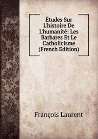 ?tudes Sur L'histoire De L'humanit?: Les Barbares Et Le Catholicisme (French Edition)