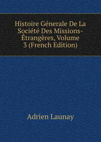 Histoire Generale De La Societe Des Missions-Etrangeres, Volume 3 (French Edition)