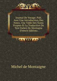 Journal De Voyage: Pub. Avec Une Introduction, Des Notes, Une Table Des Noms Propres Et La Traduction Du Text Italien De Montagne (French Edition)