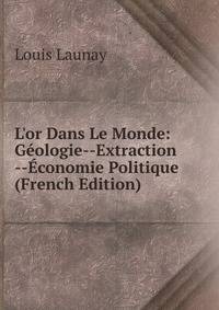 L'or Dans Le Monde: G?ologie--Extraction --?conomie Politique (French Edition)