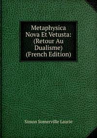 Metaphysica Nova Et Vetusta: (Retour Au Dualisme) (French Edition)