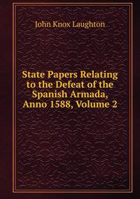 State Papers Relating to the Defeat of the Spanish Armada, Anno 1588, Volume 2