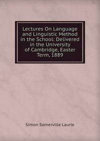 Lectures On Language and Linguistic Method in the School: Delivered in the University of Cambridge, Easter Term, 1889