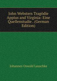 John Websters Tragodie Appius and Virginia: Eine Quellenstudie . (German Edition)