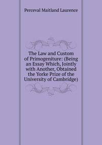 The Law and Custom of Primogeniture: (Being an Essay Which, Jointly with Another, Obtained the Yorke Prize of the University of Cambridge)
