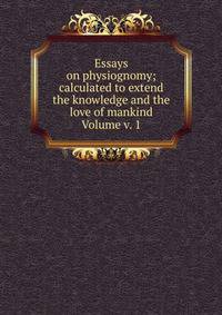 Essays on physiognomy; calculated to extend the knowledge and the love of mankind Volume v. 1