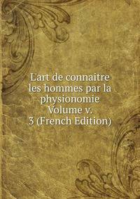 L'art de connaitre les hommes par la physionomie Volume v. 3 (French Edition)