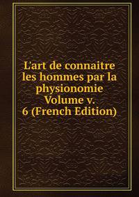 L'art de connaitre les hommes par la physionomie Volume v. 6 (French Edition)