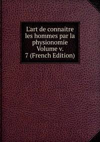 L'art de connaitre les hommes par la physionomie Volume v. 7 (French Edition)