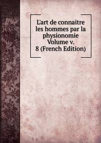 L'art de connaitre les hommes par la physionomie Volume v. 8 (French Edition)