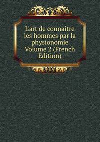 L'art de conna?tre les hommes par la physionomie Volume 2 (French Edition)