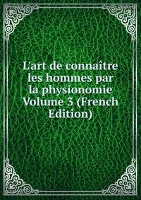 L'art de conna?tre les hommes par la physionomie Volume 3 (French Edition)