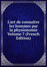 L'art de conna?tre les hommes par la physionomie Volume 7 (French Edition)