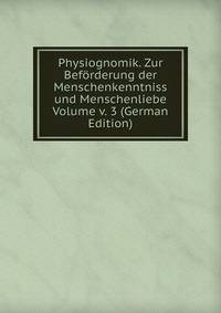 Physiognomik. Zur Beforderung der Menschenkenntniss und Menschenliebe Volume v. 3 (German Edition)