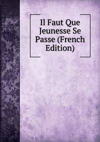 Il Faut Que Jeunesse Se Passe (French Edition)