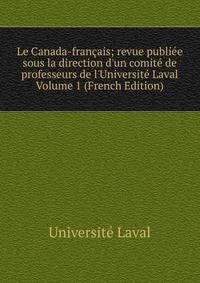 Le Canada-fran?ais; revue publi?e sous la direction d'un comit? de professeurs de l'Universit? Laval Volume 1 (French Edition)