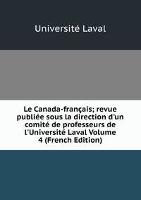 Le Canada-fran?ais; revue publi?e sous la direction d'un comit? de professeurs de l'Universit? Laval Volume 4 (French Edition)