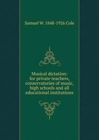 Musical dictation: for private teachers, conservatories of music, high schools and all educational institutions