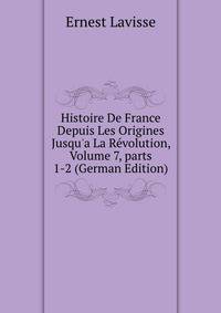 Histoire De France Depuis Les Origines Jusqu'a La R?volution, Volume 7, parts 1-2 (German Edition)