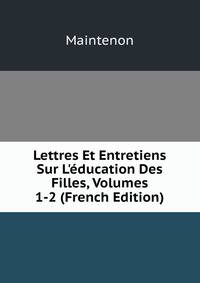 Lettres Et Entretiens Sur L'?ducation Des Filles, Volumes 1-2 (French Edition)