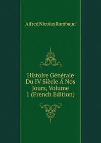 Histoire Generale Du IV Siecle A Nos Jours, Volume 1 (French Edition)