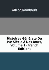 Histoiree Generale Du Ive Siecle A Nos Jours, Volume 1 (French Edition)