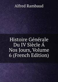 Histoire Generale Du IV Siecle A Nos Jours, Volume 6 (French Edition)