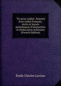 "Tu seras soldat", histoire d'un soldat fran?ais; r?cits et le?ons patriotiques d'instruction et d'?ducation militaires (French Edition)
