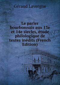 Le parler bourbonnais aux 13e et 14e siecles, etude philologique de textes inedits (French Edition)