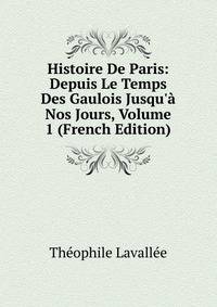 Histoire De Paris: Depuis Le Temps Des Gaulois Jusqu'? Nos Jours, Volume 1 (French Edition)