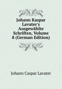 Johann Kaspar Lavater's Ausgew?hlte Schriften, Volume 8 (German Edition)
