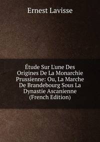 ?tude Sur L'une Des Origines De La Monarchie Prussienne: Ou, La Marche De Brandebourg Sous La Dynastie Ascanienne (French Edition)