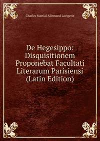 De Hegesippo: Disquisitionem Proponebat Facultati Literarum Parisiensi (Latin Edition)