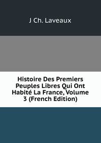 Histoire Des Premiers Peuples Libres Qui Ont Habite La France, Volume 3 (French Edition)