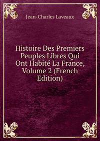 Histoire Des Premiers Peuples Libres Qui Ont Habite La France, Volume 2 (French Edition)
