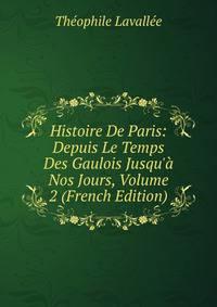 Histoire De Paris: Depuis Le Temps Des Gaulois Jusqu'? Nos Jours, Volume 2 (French Edition)