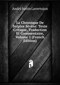 La Chronique De Sulpice Severe: Texte Critique, Traduction Et Commentaire, Volume 1 (French Edition)