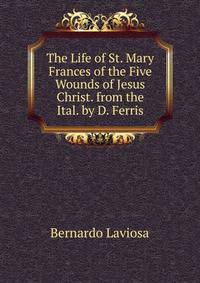 The Life of St. Mary Frances of the Five Wounds of Jesus Christ. from the Ital. by D. Ferris