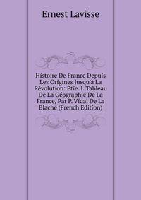 Histoire De France Depuis Les Origines Jusqu'? La R?volution: Ptie. I. Tableau De La G?ographie De La France, Par P. Vidal De La Blache (French Edition)