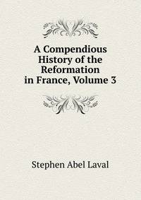 A Compendious History of the Reformation in France, Volume 3