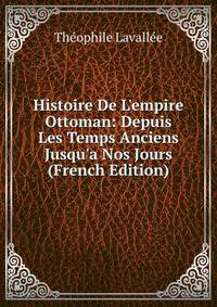 Histoire De L'empire Ottoman: Depuis Les Temps Anciens Jusqu'a Nos Jours (French Edition)