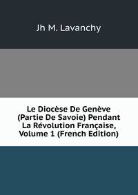Le Diocese De Geneve (Partie De Savoie) Pendant La Revolution Francaise, Volume 1 (French Edition)