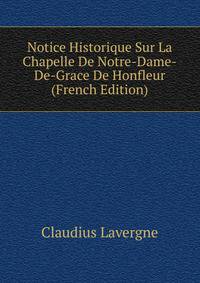 Notice Historique Sur La Chapelle De Notre-Dame-De-Grace De Honfleur (French Edition)