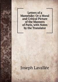 Letters of a Mameluke: Or a Moral and Critical Picture of the Manners of Paris, with Notes by the Translator