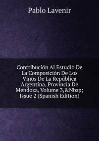 Contribuci?n Al Estudio De La Composici?n De Los Vinos De La Rep?blica Argentina, Provincia De Mendoza, Volume 3,&amp;Nbsp;Issue 2 (Spanish Edition)
