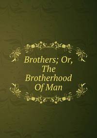 Brothers; Or, The Brotherhood Of Man