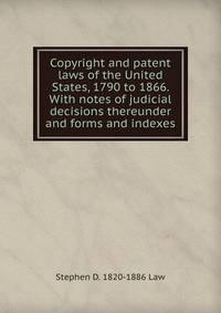 Copyright and patent laws of the United States, 1790 to 1866. With notes of judicial decisions thereunder and forms and indexes