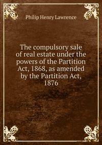 The compulsory sale of real estate under the powers of the Partition Act, 1868, as amended by the Partition Act, 1876