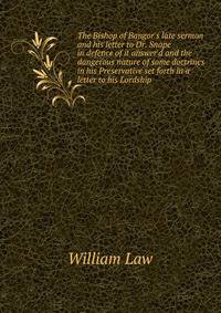 The Bishop of Bangor's late sermon and his letter to Dr. Snape in defence of it answer'd and the dangerous nature of some doctrines in his Preservative set forth in a letter to his Lordship